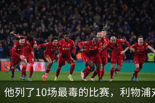 他列了10场最"毒"的比赛，利物浦对曼城只排第10